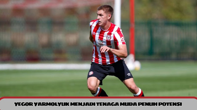 Kisah Inspiratif Yegor Yarmolyuk: Perjalanan Karier dari Akademi Hingga Bintang Brentford